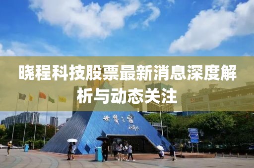 晓程科技股票最新消息深度解析与动态关注