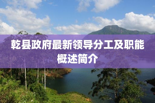 乾县政府最新领导分工及职能概述简介