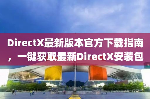 DirectX最新版本官方下载指南，一键获取最新DirectX安装包