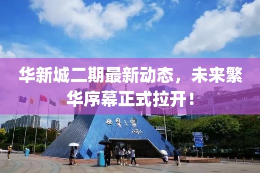 华新城二期最新动态，未来繁华序幕正式拉开！