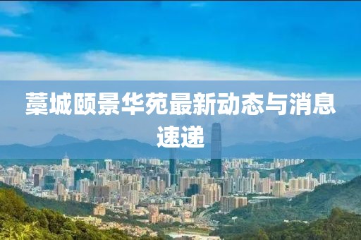 藁城颐景华苑最新动态与消息速递
