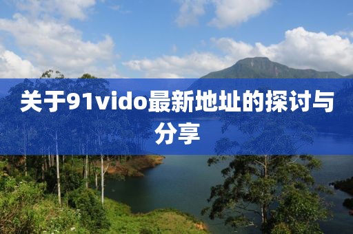 关于91vido最新地址的探讨与分享
