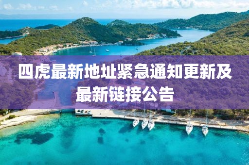 四虎最新地址紧急通知更新及最新链接公告