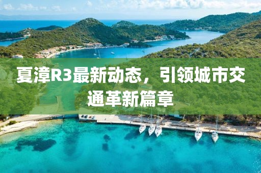 夏漳R3最新动态，引领城市交通革新篇章