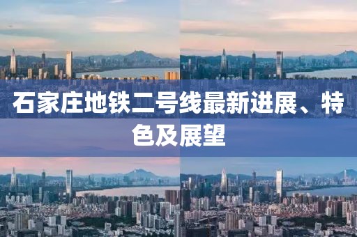石家庄地铁二号线最新进展、特色及展望