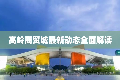 高岭商贸城最新动态全面解读