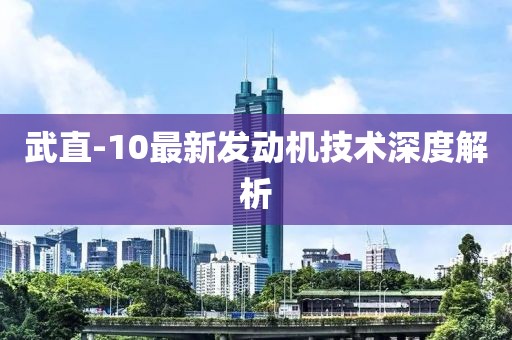 武直-10最新发动机技术深度解析