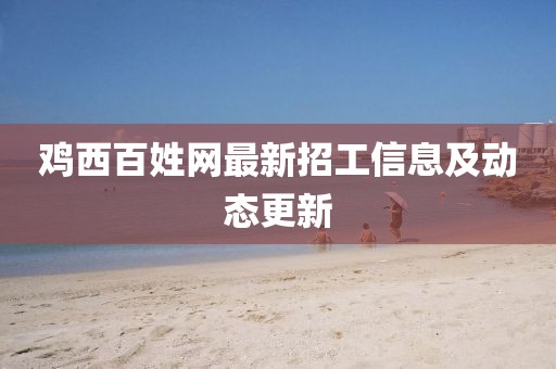 鸡西百姓网最新招工信息及动态更新