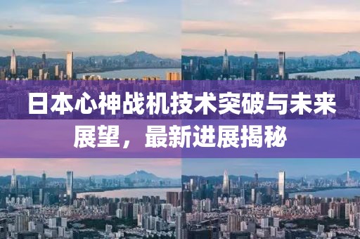 日本心神战机技术突破与未来展望，最新进展揭秘