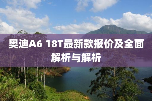 奥迪A6 18T最新款报价及全面解析与解析