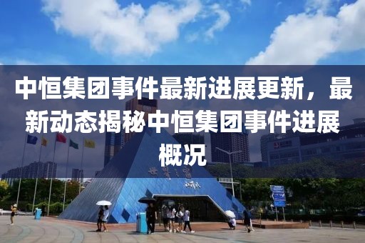 中恒集团事件最新进展更新，最新动态揭秘中恒集团事件进展概况