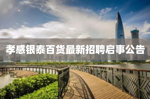 孝感银泰百货最新招聘启事公告