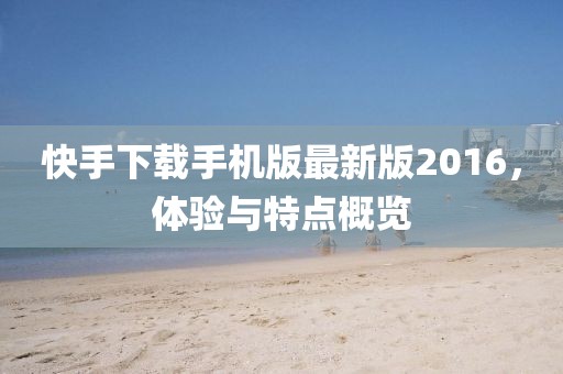 快手下载手机版最新版2016，体验与特点概览