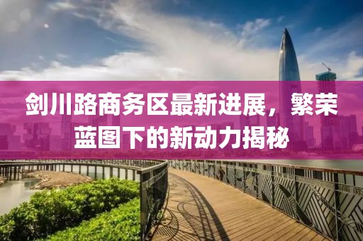 剑川路商务区最新进展，繁荣蓝图下的新动力揭秘