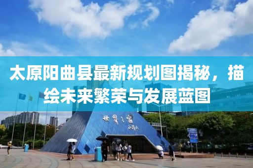 太原阳曲县最新规划图揭秘，描绘未来繁荣与发展蓝图