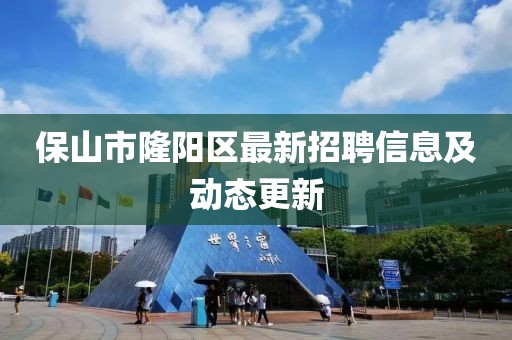 保山市隆阳区最新招聘信息及动态更新