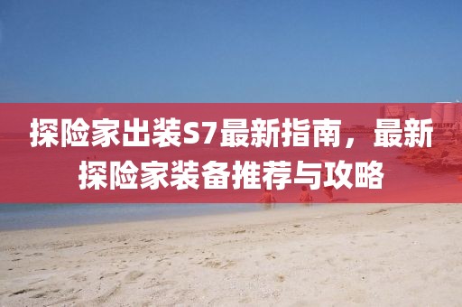 探险家出装S7最新指南，最新探险家装备推荐与攻略