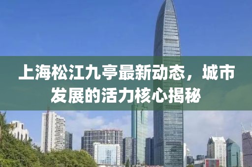 上海松江九亭最新动态，城市发展的活力核心揭秘