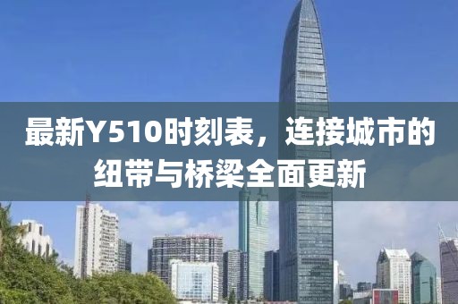 最新Y510时刻表，连接城市的纽带与桥梁全面更新