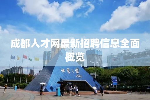 成都人才网最新招聘信息全面概览