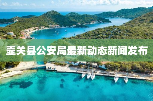 壶关县公安局最新动态新闻发布
