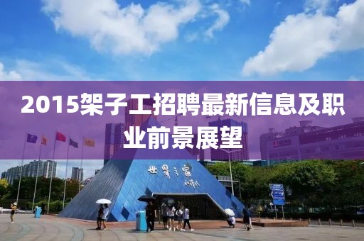 2015架子工招聘最新信息及职业前景展望