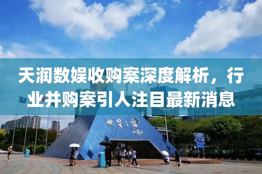 天润数娱收购案深度解析，行业并购案引人注目最新消息