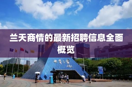 兰天商情的最新招聘信息全面概览