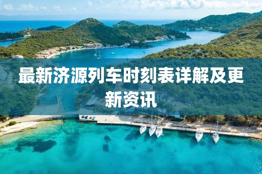 最新济源列车时刻表详解及更新资讯