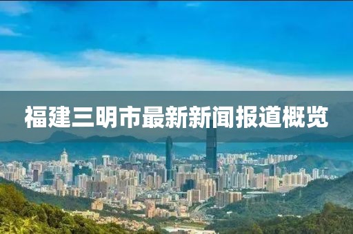 福建三明市最新新闻报道概览