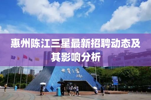惠州陈江三星最新招聘动态及其影响分析