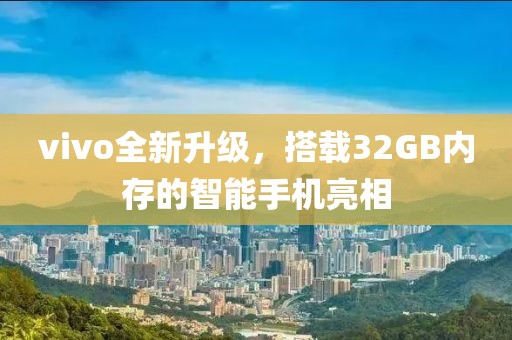 vivo全新升级，搭载32GB内存的智能手机亮相