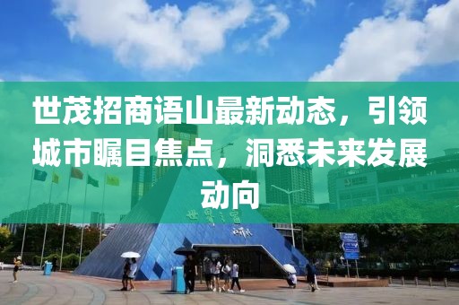 世茂招商语山最新动态，引领城市瞩目焦点，洞悉未来发展动向
