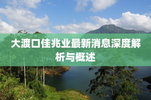 大渡口佳兆业最新消息深度解析与概述