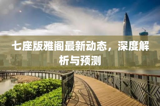七座版雅阁最新动态，深度解析与预测