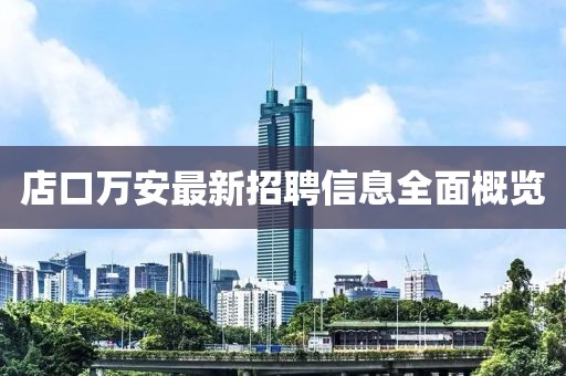 店口万安最新招聘信息全面概览