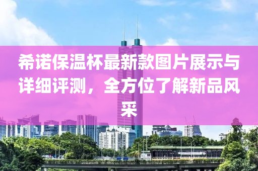 希诺保温杯最新款图片展示与详细评测，全方位了解新品风采