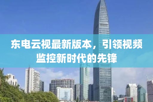 东电云视最新版本，引领视频监控新时代的先锋