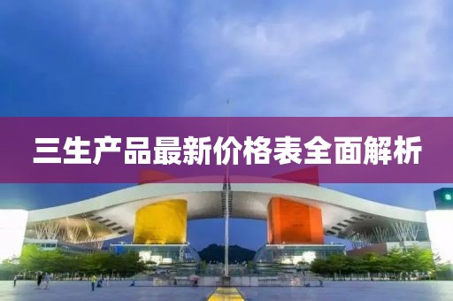 三生产品最新价格表全面解析