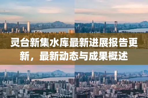 灵台新集水库最新进展报告更新，最新动态与成果概述
