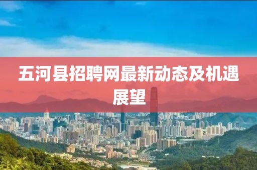 五河县招聘网最新动态及机遇展望