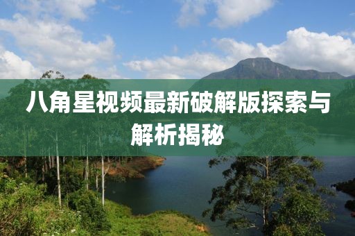 八角星视频最新破解版探索与解析揭秘