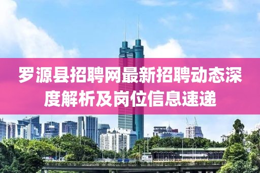 罗源县招聘网最新招聘动态深度解析及岗位信息速递