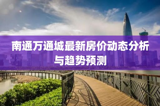 南通万通城最新房价动态分析与趋势预测