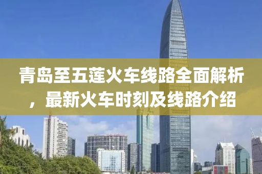 青岛至五莲火车线路全面解析，最新火车时刻及线路介绍