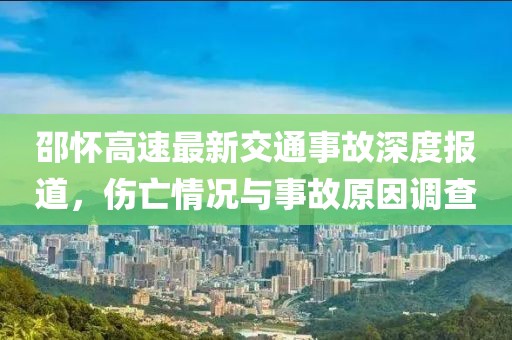 邵怀高速最新交通事故深度报道，伤亡情况与事故原因调查