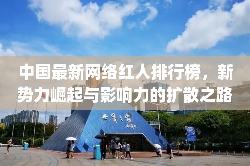 中国最新网络红人排行榜，新势力崛起与影响力的扩散之路