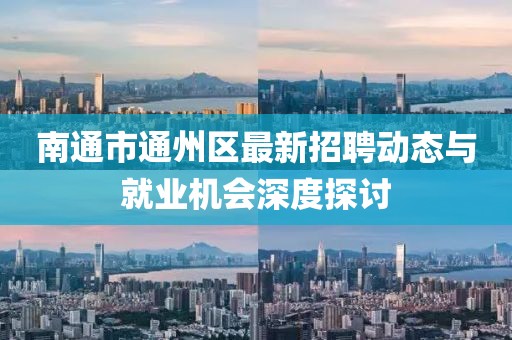 南通市通州区最新招聘动态与就业机会深度探讨