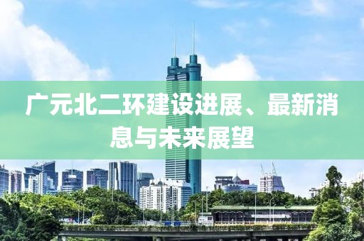广元北二环建设进展、最新消息与未来展望