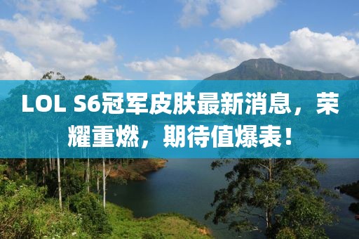 LOL S6冠军皮肤最新消息，荣耀重燃，期待值爆表！